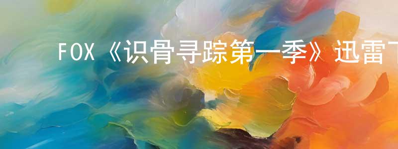 ﻿陈东南发布﻿FOX《识骨寻踪第一季》迅雷下载/在线观看/百度云-犯罪/历史载-美剧天堂